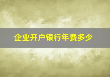 企业开户银行年费多少