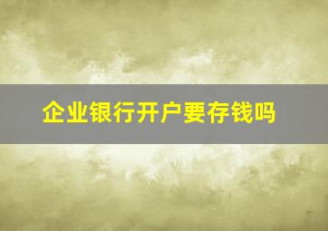 企业银行开户要存钱吗