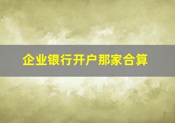 企业银行开户那家合算