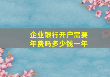 企业银行开户需要年费吗多少钱一年