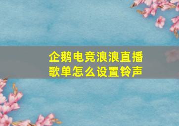 企鹅电竞浪浪直播歌单怎么设置铃声