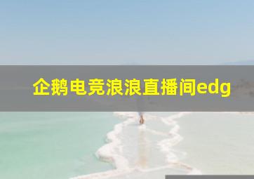 企鹅电竞浪浪直播间edg