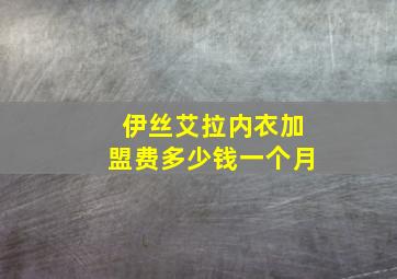 伊丝艾拉内衣加盟费多少钱一个月