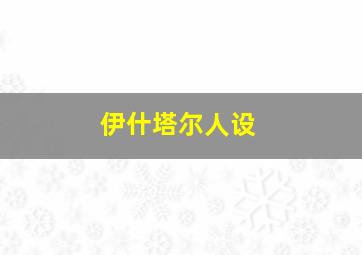 伊什塔尔人设