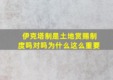 伊克塔制是土地赏赐制度吗对吗为什么这么重要