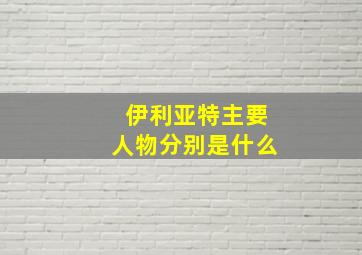 伊利亚特主要人物分别是什么