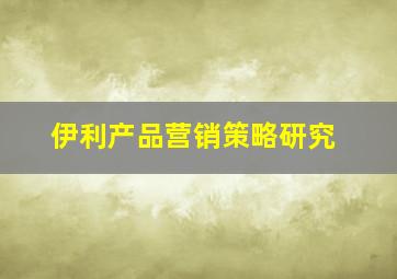 伊利产品营销策略研究