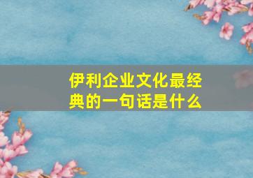 伊利企业文化最经典的一句话是什么