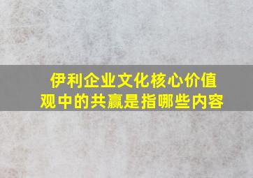 伊利企业文化核心价值观中的共赢是指哪些内容