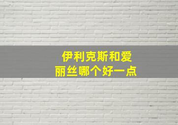 伊利克斯和爱丽丝哪个好一点