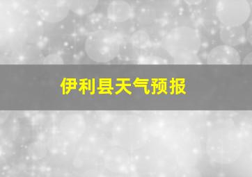 伊利县天气预报