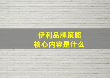 伊利品牌策略核心内容是什么