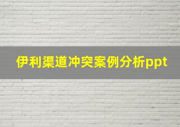 伊利渠道冲突案例分析ppt