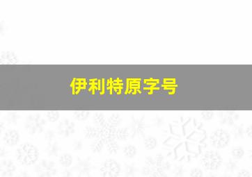 伊利特原字号