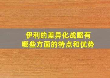 伊利的差异化战略有哪些方面的特点和优势