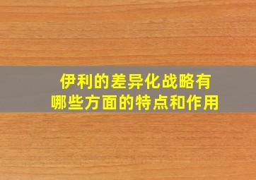 伊利的差异化战略有哪些方面的特点和作用