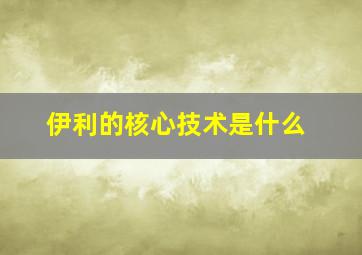 伊利的核心技术是什么