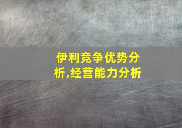 伊利竞争优势分析,经营能力分析