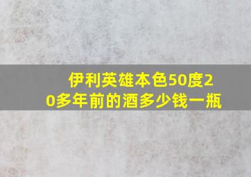 伊利英雄本色50度20多年前的酒多少钱一瓶