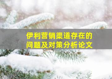 伊利营销渠道存在的问题及对策分析论文