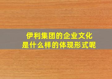 伊利集团的企业文化是什么样的体现形式呢