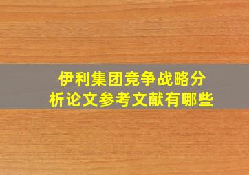 伊利集团竞争战略分析论文参考文献有哪些