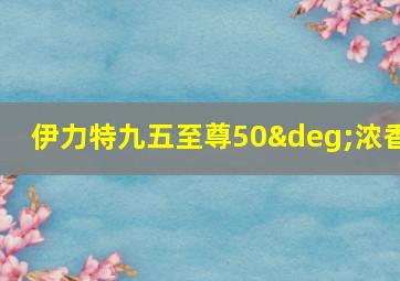 伊力特九五至尊50°浓香