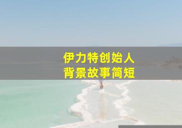 伊力特创始人背景故事简短