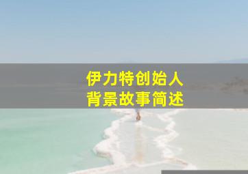 伊力特创始人背景故事简述