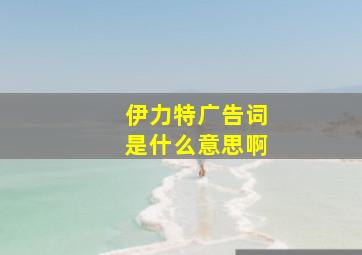 伊力特广告词是什么意思啊