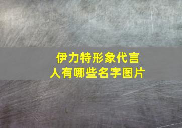 伊力特形象代言人有哪些名字图片