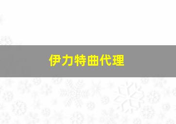 伊力特曲代理