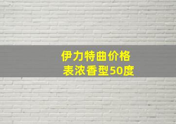 伊力特曲价格表浓香型50度