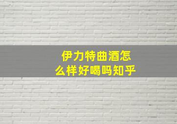 伊力特曲酒怎么样好喝吗知乎