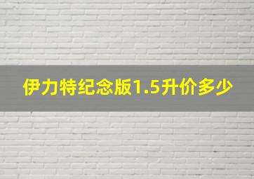 伊力特纪念版1.5升价多少