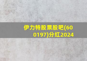 伊力特股票股吧(600197)分红2024