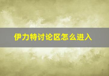 伊力特讨论区怎么进入