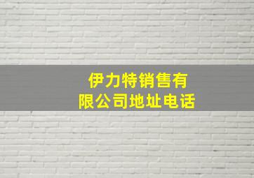 伊力特销售有限公司地址电话