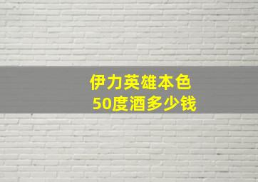 伊力英雄本色50度酒多少钱