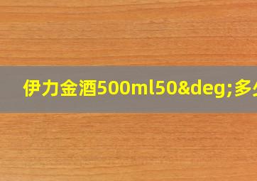 伊力金酒500ml50°多少钱