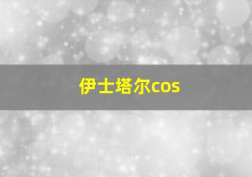 伊士塔尔cos