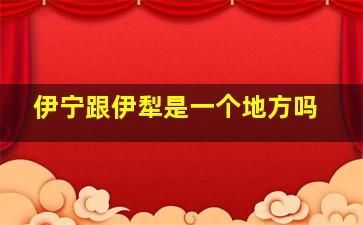 伊宁跟伊犁是一个地方吗