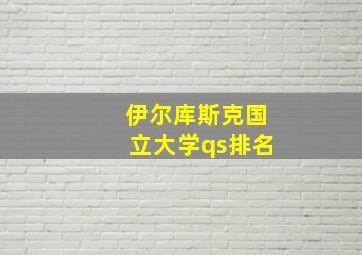 伊尔库斯克国立大学qs排名