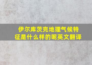 伊尔库茨克地理气候特征是什么样的呢英文翻译