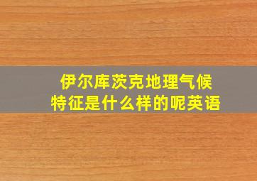 伊尔库茨克地理气候特征是什么样的呢英语