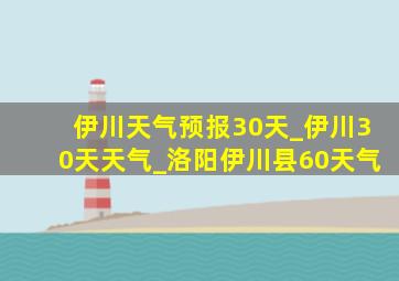 伊川天气预报30天_伊川30天天气_洛阳伊川县60天气