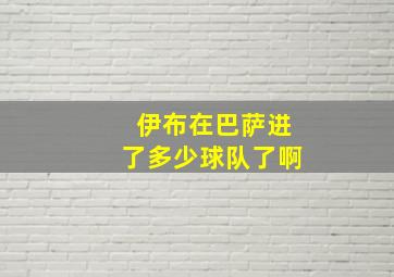 伊布在巴萨进了多少球队了啊