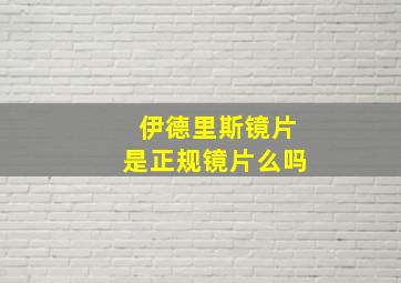 伊德里斯镜片是正规镜片么吗