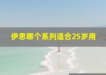 伊思哪个系列适合25岁用