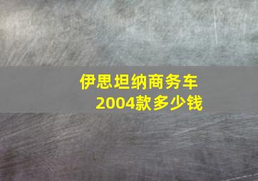 伊思坦纳商务车2004款多少钱